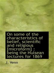 On some of the characteristics of belief, scientific and religious [microform] being the Hulsean l,1117108880,9781117108889