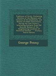 Traditions of Perth, Containing Sketches of the Manners and Customs of He Inhabitants, and Notices of Public Occurrences, During the Last Century Int,128749756X,9781287497561