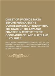 Digest of evidence taken before Her Majesty's Commissioners of inquiry into the state of the law and practice in respect to the occupation of land in Ireland  Volume 2,1130043851,9781130043853