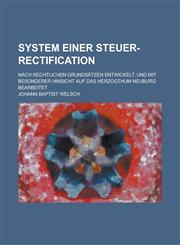 System Einer Steuer-Rectification; Nach Rechtlichen Grundsatzen Entwickelt, Und Mit Besonderer Hinsicht Auf Das Herzogthum Neuburg Bearbeitet,1234327430,9781234327439