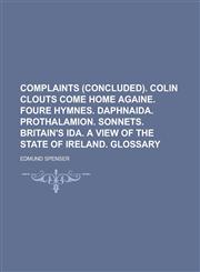 Complaints (concluded). Colin Clouts come home againe. Foure hymnes. Daphnaida. Prothalamion. Sonnets. Britain's Ida. A view of the state of Ireland. Glossary,1130375528,9781130375527