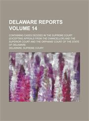 Delaware Reports; Containing Cases Decided in the Supreme Court (excepting Appeals from the Chancellor) and the Superior Court and the Orphans' Court of the State of Delaware Volume 14,1236761162,9781236761163