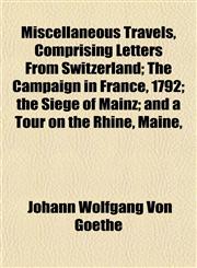 Miscellaneous Travels, Comprising Letters From Switzerland; The Campaign in France, 1792; the Siege of Mainz; and a Tour on the Rhine, Maine,,1154788032,9781154788037