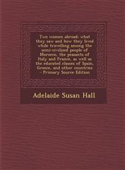 Two Women Abroad; What They Saw and How They Lived While Travelling Among the Semi-Civilized People of Morocco, the Peasants of Italy and France, as W,1289885877,9781289885878