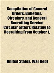 Compilation of General Orders, Bulletins, Circulars, and General Recruiting Service Circular Letters Relating to Recruiting From October 1,,1153331810,9781153331814
