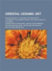 Oriental ceramic art; collection of W. T. Walters. Text edition to accompany the complete work. Text and notes by S. W. Bushell,1235907686,9781235907685