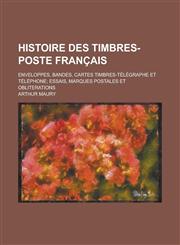 Histoire Des Timbres-Poste Francais; Enveloppes, Bandes, Cartes Timbres-Telegraphe Et Telephone; Essais, Marques Postales Et Obliterations,1234711761,9781234711764