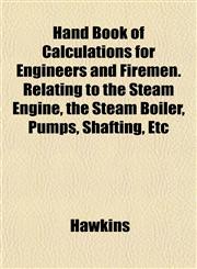Hand Book of Calculations for Engineers and Firemen. Relating to the Steam Engine, the Steam Boiler, Pumps, Shafting, Etc,1152280252,9781152280250