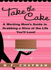 Take the Cake A Working Mom's Guide to Grabbing a Slice of the Life You'll Love,1936214253,9781936214259