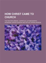 How Christ Came to Church; The Pastor's Dream a Spiritual Autobiography,1151634360,9781151634368
