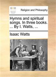 Hymns and spiritual songs. In three books. ... By I. Watts, ...,1170126766,9781170126769