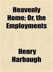 Heavenly Home; Or, the Employments,1152286404,9781152286405