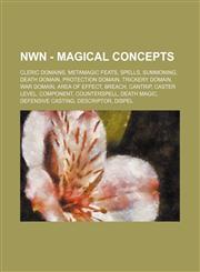 NWN - Magical concepts Cleric domains, Metamagic feats, Spells, Summoning, Death domain, Protection domain, Trickery domain, War domain, Area of effect, Breach, Cantrip, Caster level, Component, Counterspell, Death magic, Defensive casting, Descriptor, D,1234842971,9781234842970