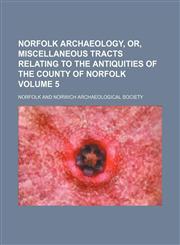Norfolk archaeology, or, Miscellaneous tracts relating to the antiquities of the county of Norfolk Volume 5,1150084669,9781150084669