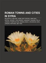 Roman towns and cities in Syria Decapolis, Abilene, Homs, Beit She'an, Umm Qais, Hippos, Jerash, Carchemish, Qanawat, Shaqqa, Pella, Jordan,1156590973,9781156590973