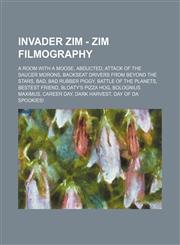 Invader ZIM - Zim Filmography A Room with a Moose, Abducted, Attack of the Saucer Morons, Backseat Drivers From Beyond the Stars, Bad, Bad Rubber Piggy, Battle of the Planets, Bestest Friend, Bloaty's Pizza Hog, Bolognius Maximus, Career Day, Dark Harves,1234677059,9781234677053