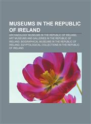 Museums in the Republic of Ireland Archaeology museums in the Republic of Ireland, Art museums and galleries in the Republic of Ireland,1155978730,9781155978734