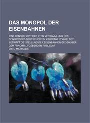 Das Monopol Der Eisenbahnen; Eine Denkschrift Der 4ten Versammlung Des Congresses Deutscher Volkswirthe Vorgelegt. Betrifft Die Stellung Der Eisenbahn,1234868237,9781234868239