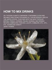 How to Mix Drinks; Or, the Bon-Vivant's Companion, Containing Clear and Reliable Directions for Mixing All the Beverages Used in the United States, to,1230356738,9781230356730