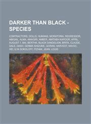 Darker than Black - Species Contractors, Dolls, Humans, Moratoria, Regressor, Abigail, Alma, Amagiri, Amber, Amitabh Kapoor, April, August 7, Bai, Bertha, Black Dandelion, Brita, Claude, Dale, Dash, Genma Shizume, Goran, Harvest, Havoc,1234801701,9781234801700