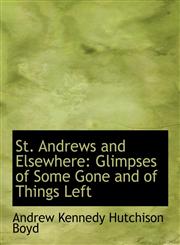 St. Andrews and Elsewhere Glimpses of Some Gone and of Things Left,1116856689,9781116856682