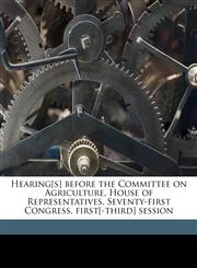 Hearing[s] before the Committee on Agriculture, House of Representatives, Seventy-first Congress, first[-third] session,1175540226,9781175540225