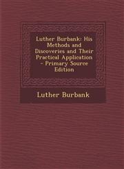 Luther Burbank His Methods and Discoveries and Their Practical Application - Primary Source Edition,1294169734,9781294169734