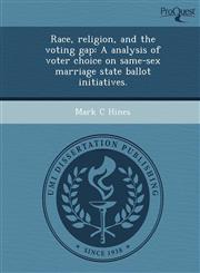 Race, religion, and the voting gap A analysis of voter choice on same-sex marriage state ballot initiatives.,1248944526,9781248944523