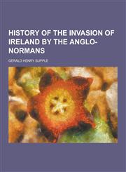 History of the Invasion of Ireland by the Anglo-Normans,1230203656,9781230203652