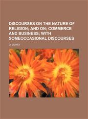 DISCOURSES ON THE NATURE OF RELIGION;  AND ON COMMERCE AND BUSINESS WITH SOMEOCCASIONAL DISCOURSES,1159358958,9781159358952
