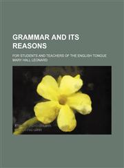 Grammar and its reasons; for students and teachers of the English tongue,1150773189,9781150773181