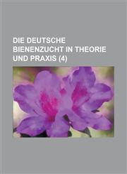 Die Deutsche Bienenzucht in Theorie Und Praxis (4 ),1153533847,9781153533843