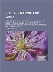Boilers, Marine and Land; Their Construction and Strength. A Handbook of Rules, Formulæ, Tables, &c. ... for the Use of Engineers, Surveyors, Draughtsmen, Boilermakers, and Steam Users,1236797450,9781236797452