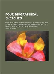Four Biographical Sketches; Bishop Ollivant, Bishop Thirlwall, Rev. Griffith Jones, Vicar of Llanddowror, and Sir Thomas Phillips, Q.c. With a Chapter on 'the Church in Wales',115412231X,9781154122312