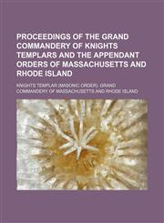 Proceedings of the Grand Commandery of Knights Templars and the appendant orders of Massachusetts and Rhode Island,1150117826,9781150117824