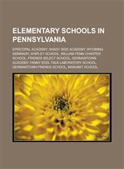 Elementary Schools in Pennsylvania Episcopal Academy, Shady Side Academy, Wyoming Seminary, Shipley School, William Penn Charter School,1156453771,9781156453773