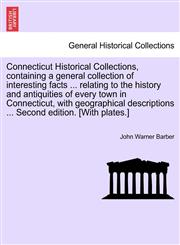 Connecticut Historical Collections, containing a general collection of interesting facts ... relating to the history and antiquities of every town in Connecticut, with geographical descriptions ... Second edition. [With plates.],1241560617,9781241560614