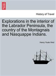 Explorations in the interior of the Labrador Peninsula, the country of the Montagnais and Nasquappe Indians.,1241417202,9781241417208