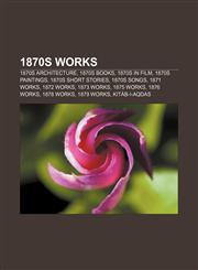 1870s works 1870s architecture, 1870s books, 1870s in film, 1870s paintings, 1870s short stories, 1870s songs, 1871 works, 1872 works,1156359171,9781156359174