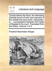 Travels before the flood. An interesting Oriental record of men and manners in the antidiluvian [sic] world, interpreted in ... conversations between the Caliph of Bagdad & his court. Translated from the Arabic.  Volume 1 of 2,1170637612,9781170637616