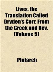 Lives. the Translation Called Dryden's Corr. From the Greek and Rev. (Volume 5),1151534595,9781151534590