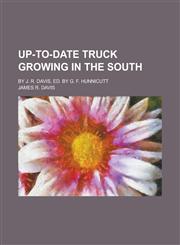 Up-To-Date Truck Growing in the South; By J. R. Davis, Ed. by G. F. Hunnicutt,1151656003,9781151656001
