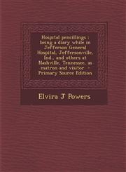 Hospital Pencillings Being a Diary While in Jefferson General Hospital, Jeffersonville, Ind., and Others at Nashville, Tennessee, as Matron,1295411989,9781295411986