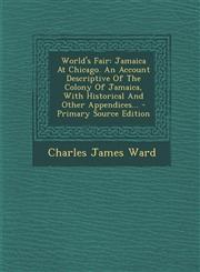 World's Fair Jamaica at Chicago. an Account Descriptive of the Colony of Jamaica, with Historical and Other Appendices... - Primary,1294574876,9781294574873
