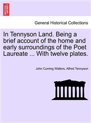In Tennyson Land. Being a brief account of the home and early surroundings of the Poet Laureate ... With twelve plates.,1241600031,9781241600037