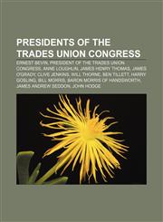 Presidents of the Trades Union Congress Ernest Bevin, President of the Trades Union Congress, Anne Loughlin, James Henry Thomas, James O'Grady,1155258797,9781155258799