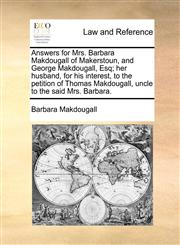 Answers for Mrs. Barbara Makdougall of Makerstoun, and George Makdougall, Esq; her husband, for his interest, to the petition of Thomas Makdougall, uncle to the said Mrs. Barbara.,1170635679,9781170635674