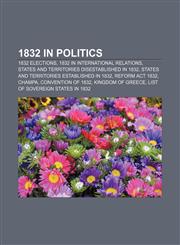 1832 in politics 1832 elections, 1832 in international relations, States and territories disestablished in 1832,1155998758,9781155998756