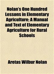 Nolan's One Hundred Lessons in Elementary Agriculture; A Manual and Text of Elementary Agriculture for Rural Schools,115216273X,9781152162730