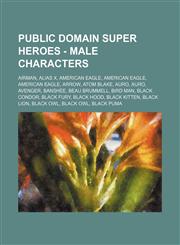 Public Domain Super Heroes - Male Characters Airman, Alias X, American Eagle, American Eagle, American Eagle, Arrow, Atom Blake, Auro, Auro, Avenger, Banshee, Beau Brummell, Bird Man, Black Condor, Black Fury, Black Hood, Black Kitten, Black Lion, Black,1234675692,9781234675691